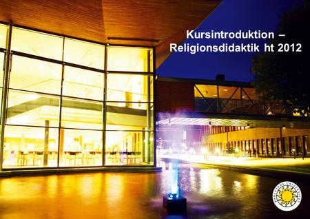 Kursintroduktion – Religionsdidaktik ht 2012. Här idag: Presentation kursen, deltagare, lärare Introduktion av kursen: Kursplan, litteraturlista, momentschema.