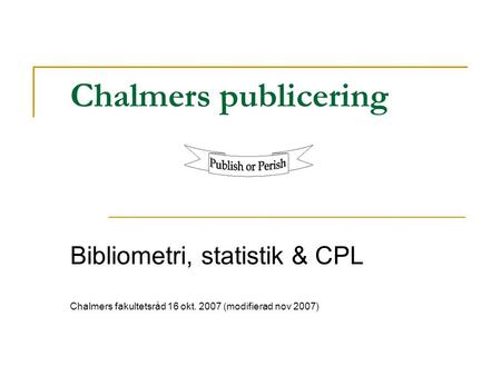 Chalmers publicering Bibliometri, statistik & CPL Chalmers fakultetsråd 16 okt. 2007 (modifierad nov 2007)