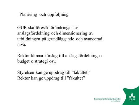 Sveriges lantbruksuniversitet www.slu.se GUR ska föreslå förändringar av anslagsfördelning och dimensionering av utbildningen på grundläggande och avancerad.