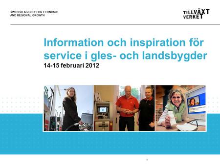 SWEDISH AGENCY FOR ECONOMIC AND REGIONAL GROWTH 1 Information och inspiration för service i gles- och landsbygder 14-15 februari 2012.