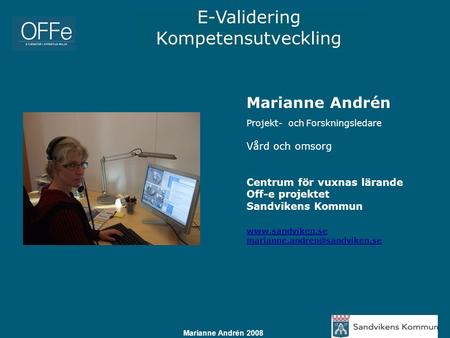 E-Validering Kompetensutveckling Marianne Andrén 2008 Marianne Andrén Projekt- och Forskningsledare Vård och omsorg Centrum för vuxnas lärande Off-e projektet.
