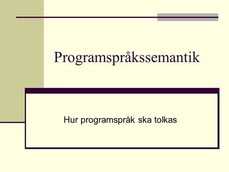 Programspråkssemantik Hur programspråk ska tolkas.