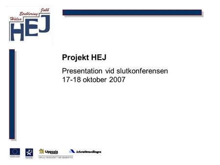 UPPSALA PRODUKTION VÅRD OCH BILDNING Projekt HEJ Presentation vid slutkonferensen 17-18 oktober 2007.