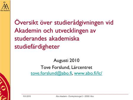 19.8.2010Åbo Akademi - Domkyrkotorget 3 - 20500 Åbo Översikt över studierådgivningen vid Akademin och utvecklingen av studerandes akademiska studiefärdigheter.