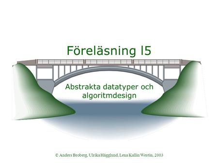 © Anders Broberg, Ulrika Hägglund, Lena Kallin Westin, 2003 Föreläsning l5 Abstrakta datatyper och algoritmdesign.