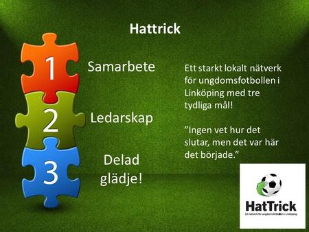 Hattrick Ett starkt lokalt nätverk för ungdomsfotbollen i Linköping med tre tydliga mål! ”Ingen vet hur det slutar, men det var här det började.” Samarbete.
