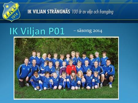 IK Viljan P01 – säsong 2014 Bilden från 2010. Idag är vi fler i truppen än då.
