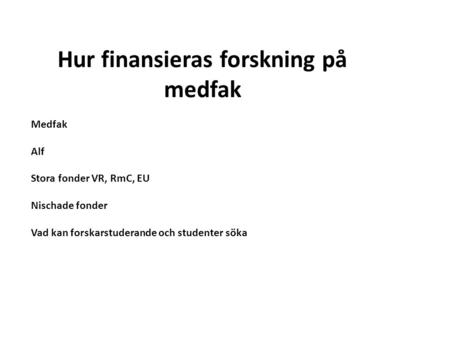 Hur finansieras forskning på medfak Medfak Alf Stora fonder VR, RmC, EU Nischade fonder Vad kan forskarstuderande och studenter söka.