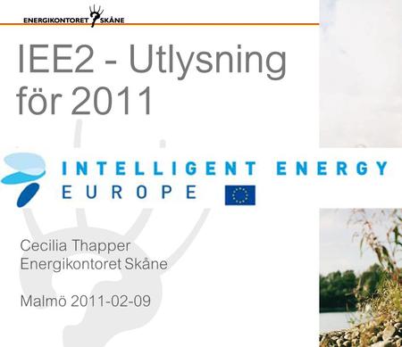 IEE2 - Utlysning för 2011 Cecilia Thapper Energikontoret Skåne Malmö 2011-02-09.
