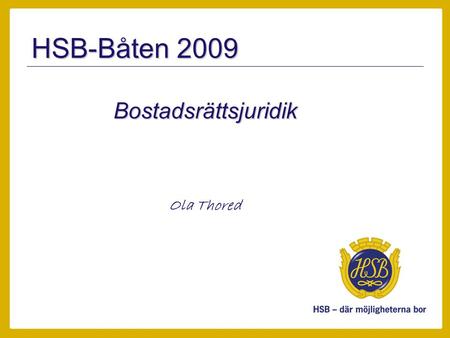 HSB-Båten 2009 Bostadsrättsjuridik Ola Thored. Bostadsrättsjuridik Medlemskap –Ska beviljas? –Får vägras? Andrahandsupplåtelse –Ska tillåtas? –Får vägras?