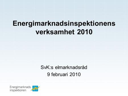 Energimarknadsinspektionens verksamhet 2010 SvK:s elmarknadsråd 9 februari 2010.