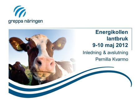 Energikollen lantbruk 9-10 maj 2012 Inledning & avslutning Pernilla Kvarmo.