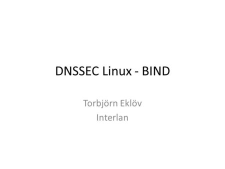 DNSSEC Linux - BIND Torbjörn Eklöv Interlan. Hidden master Slave Hidden master 10.1.1.10 Slave 10.1.2.10 Notify Zone-transfer.