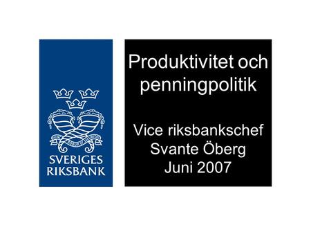 Produktivitet och penningpolitik Vice riksbankschef Svante Öberg Juni 2007.