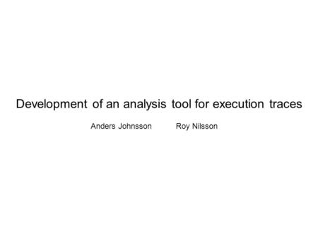Development of an analysis tool for execution traces Anders JohnssonRoy Nilsson.