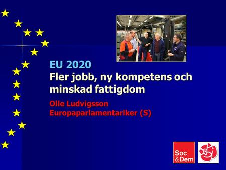 EU 2020 Fler jobb, ny kompetens och minskad fattigdom Olle Ludvigsson Europaparlamentariker (S)