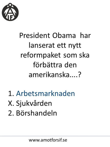 President Obama har lanserat ett nytt reformpaket som ska förbättra den amerikanska....? 1. Arbetsmarknaden X. Sjukvården 2. Börshandeln www.amotforsif.se.