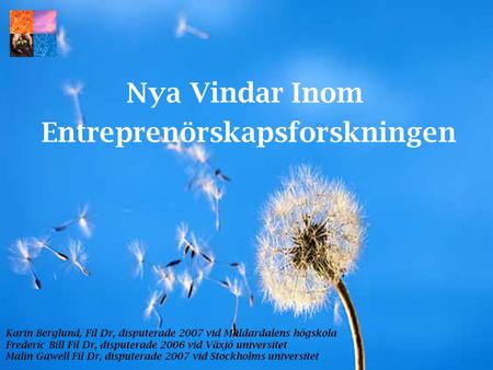 Nya Vindar Inom Entreprenörskapsforskningen Karin Berglund, Fil Dr, disputerade 2007 vid Mäldardalens högskola Frederic Bill Fil Dr, disputerade 2006 vid.