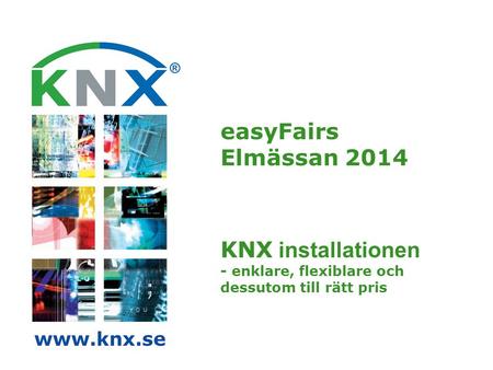 EasyFairs Elmässan 2014 KNX installationen - enklare, flexiblare och dessutom till rätt pris www.knx.se 1.