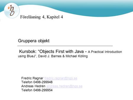 Föreläsning 4, Kapitel 4 Gruppera objekt Kursbok: “Objects First with Java - A Practical Introduction using BlueJ”, David J. Barnes & Michael Kölling.