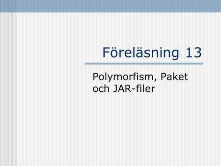 Föreläsning 13 Polymorfism, Paket och JAR-filer. Polymorfism Ordet härstammar från grekiskan Poly – många Morf – form Polymorf – många former Någonting.