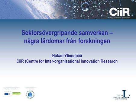 Sektorsövergripande samverkan – några lärdomar från forskningen Håkan Ylinenpää CiiR (Centre for Inter-organisational Innovation Research.