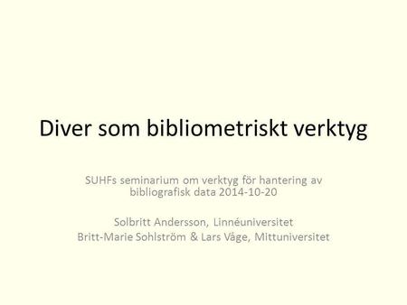 Diver som bibliometriskt verktyg SUHFs seminarium om verktyg för hantering av bibliografisk data 2014-10-20 Solbritt Andersson, Linnéuniversitet Britt-Marie.