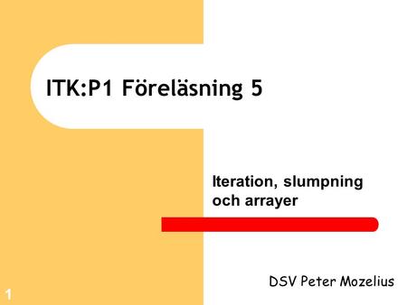 1 ITK:P1 Föreläsning 5 Iteration, slumpning och arrayer DSV Peter Mozelius.