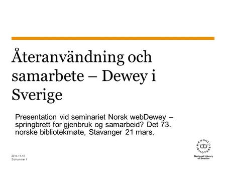 Sidnummer 2014-11-18 1 Återanvändning och samarbete – Dewey i Sverige Presentation vid seminariet Norsk webDewey – springbrett for gjenbruk og samarbeid?