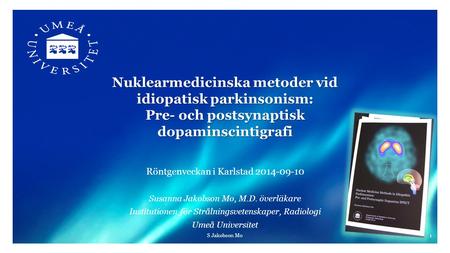 2012-05-28 Nuklearmedicinska metoder vid idiopatisk parkinsonism: Pre- och postsynaptisk dopaminscintigrafi Röntgenveckan i Karlstad 2014-09-10 Susanna.
