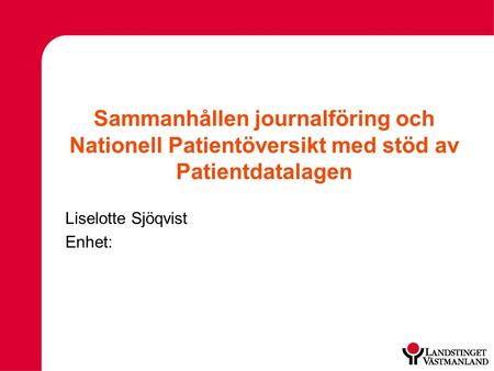 Sammanhållen journalföring och Nationell Patientöversikt med stöd av Patientdatalagen Liselotte Sjöqvist Enhet: