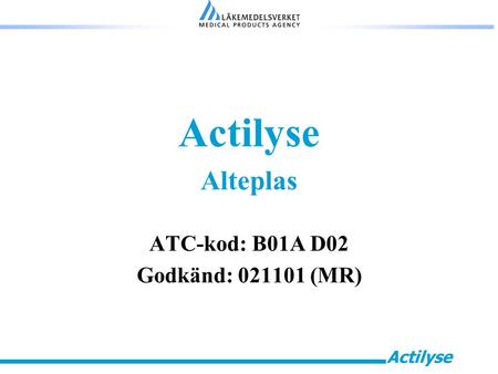 Actilyse Alteplas ATC-kod: B01A D02 Godkänd: 021101 (MR)