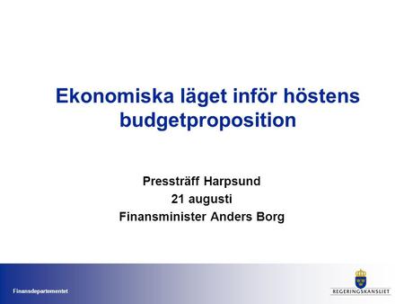 Finansdepartementet Ekonomiska läget inför höstens budgetproposition Pressträff Harpsund 21 augusti Finansminister Anders Borg.