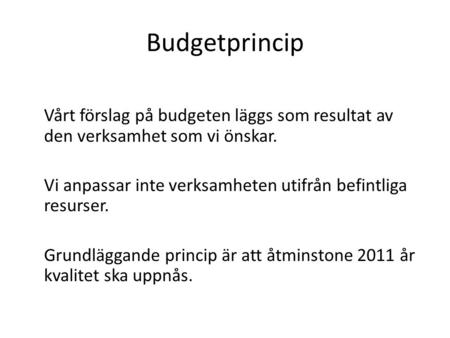 Budgetprincip Vårt förslag på budgeten läggs som resultat av den verksamhet som vi önskar. Vi anpassar inte verksamheten utifrån befintliga resurser. Grundläggande.