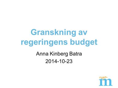 Granskning av regeringens budget Anna Kinberg Batra 2014-10-23.