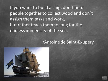 If you want to build a ship, don´t herd people together to collect wood and don´t assign them tasks and work, but rather teach them to long for the endless.