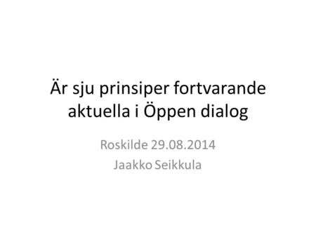 Är sju prinsiper fortvarande aktuella i Öppen dialog Roskilde 29.08.2014 Jaakko Seikkula.