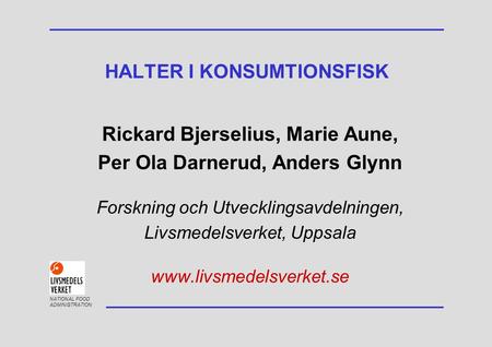 NATIONAL FOOD ADMINISTRATION Rickard Bjerselius, Marie Aune, Per Ola Darnerud, Anders Glynn Forskning och Utvecklingsavdelningen, Livsmedelsverket, Uppsala.