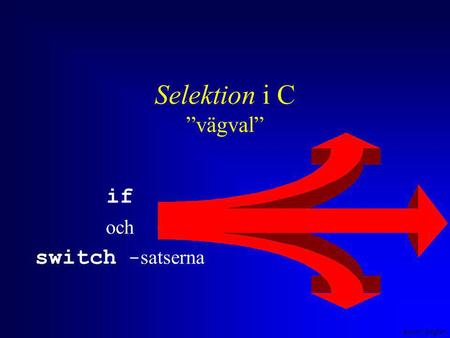 Anders Sjögren Selektion i C ”vägval” if och switch - satserna.