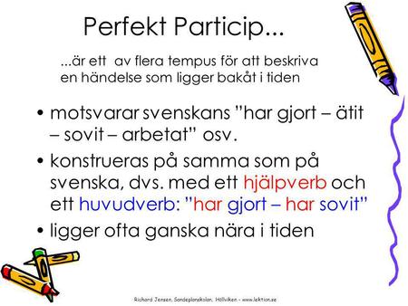 Perfekt Particip... ...är ett av flera tempus för att beskriva en händelse som ligger bakåt i tiden motsvarar svenskans ”har gjort – ätit – sovit –