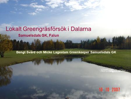Lokalt Greengräsförsök i Dalarna Samuelsdals GK, Falun Bengt Svärd och Micke Lagestam Greenkeeper Samuelsdals GK.
