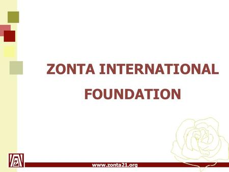 Www.zonta21.org ZONTA INTERNATIONAL FOUNDATION. www.zonta21.org ZIF  bildades 1984, inkorporerades i ZI 1985  får sina omkostnader betalda via våra.