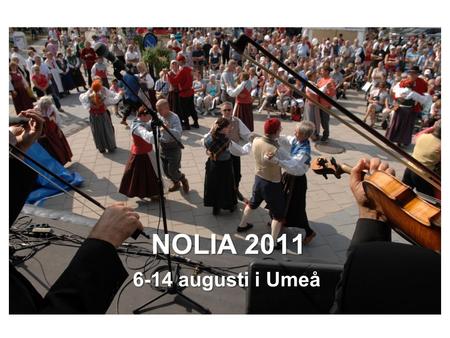 NOLIA 2011 6-14 augusti i Umeå. Inbjudan Folkdansföreningar i Västerbotten, Norrbotten, Ångermanland och Medelpad Spelmän i Västerbotten Ev sameföreningen.