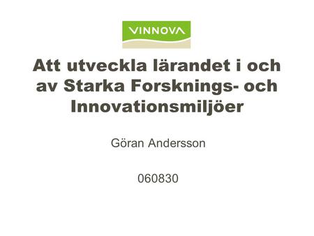 Att utveckla lärandet i och av Starka Forsknings- och Innovationsmiljöer Göran Andersson 060830.