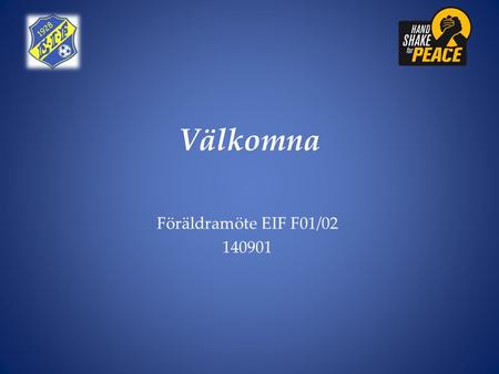 Välkomna Föräldramöte EIF F01/02 140901. Sammanslagning av F01/02 Föräldramöte EIF F01/02 Bakgrund Förväntningar Dagsläget.