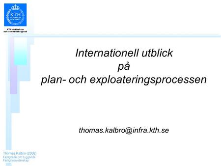 Internationell utblick på plan- och exploateringsprocessen Thomas Kalbro (2008) Fastigheter och byggande Fastighetsvetenskap.