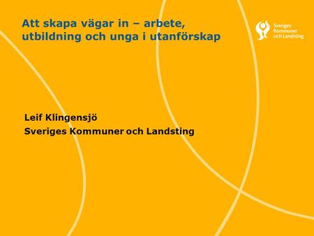1 Svenska Kommunförbundet och Landstingsförbundet i samverkan Att skapa vägar in – arbete, utbildning och unga i utanförskap Leif Klingensjö Sveriges Kommuner.