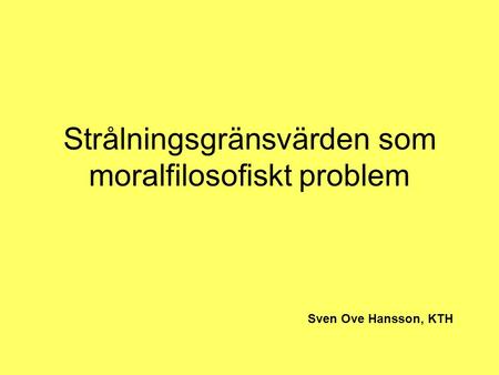 Strålningsgränsvärden som moralfilosofiskt problem Sven Ove Hansson, KTH.