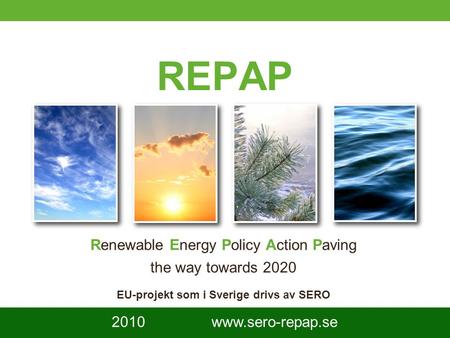 1 REPAP Renewable Energy Policy Action Paving the way towards 2020 EU-projekt som i Sverige drivs av SERO 2010 www.sero-repap.se.