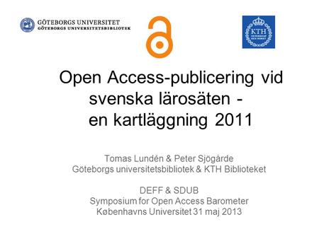 Open Access-publicering vid svenska lärosäten - en kartläggning 2011 Tomas Lundén & Peter Sjögårde Göteborgs universitetsbibliotek & KTH Biblioteket DEFF.